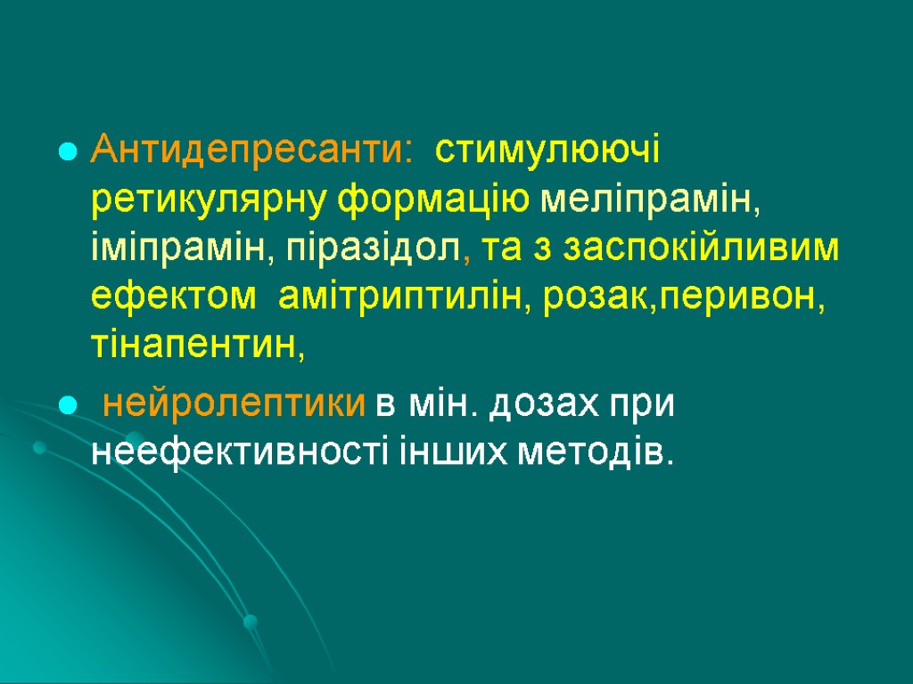 Антидепресанти: стимулюючі ретикулярну формацію меліпрамін, іміпрамін, піразідол, та з заспокійливим ефектом амітриптилін, розак,перивон, тінапентин,